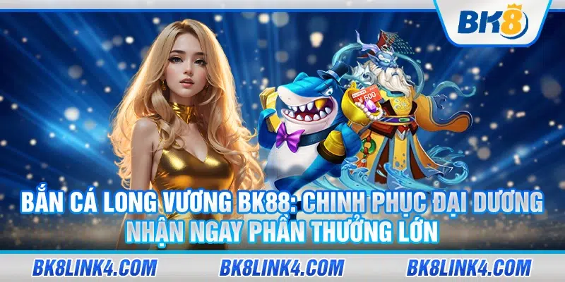 Khám phá bắn cá long vương tại BK88: Chinh phục đại dương, nhận ngay phần thưởng lớn