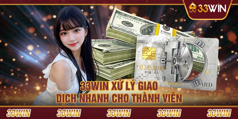 33win xử lý giao dịch nhanh cho thành viên