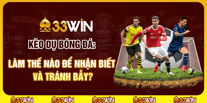 Kèo dụ bóng đá: Làm thế nào để nhận biết và tránh bẫy?